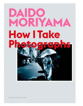 Daido Moriyama: How I Take Photographs